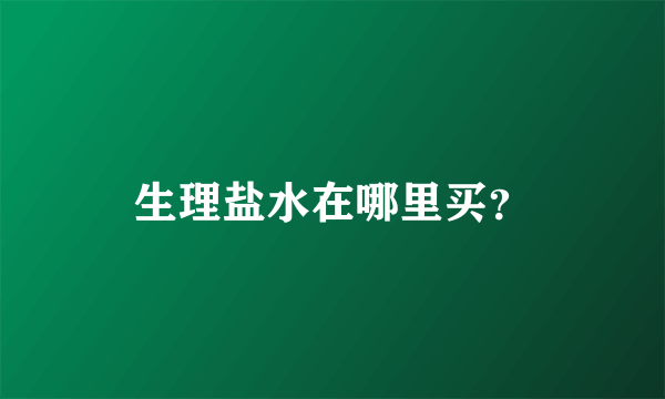 生理盐水在哪里买？
