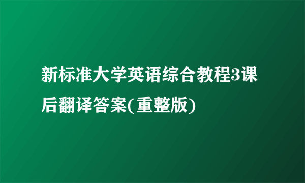 新标准大学英语综合教程3课后翻译答案(重整版)