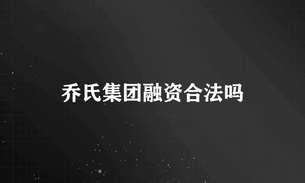 乔氏集团融资合法吗