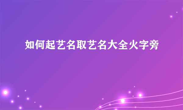 如何起艺名取艺名大全火字旁