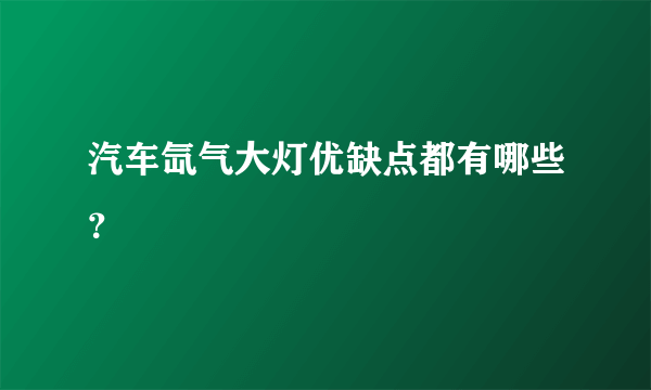 汽车氙气大灯优缺点都有哪些？