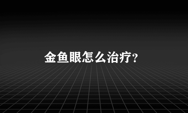 金鱼眼怎么治疗？