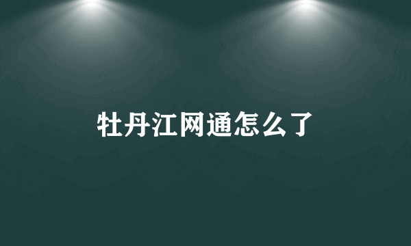 牡丹江网通怎么了