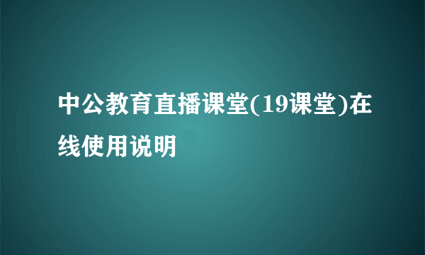 中公教育直播课堂(19课堂)在线使用说明