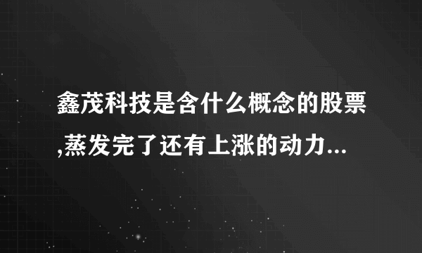 鑫茂科技是含什么概念的股票,蒸发完了还有上涨的动力吗?长期持有可行不?
