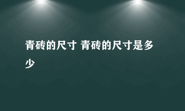 青砖的尺寸 青砖的尺寸是多少