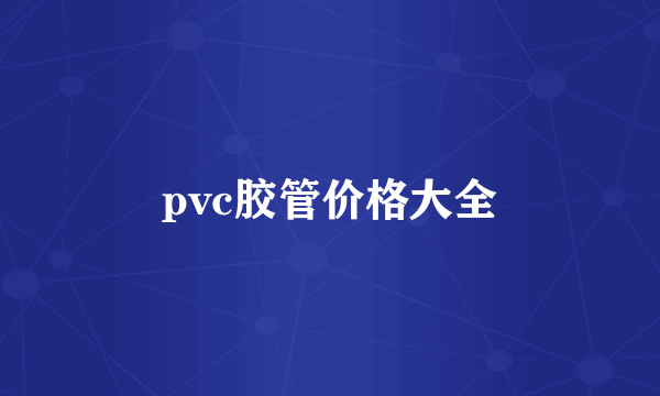pvc胶管价格大全
