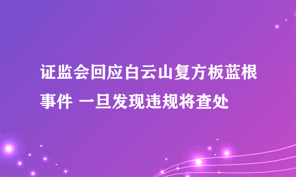 证监会回应白云山复方板蓝根事件 一旦发现违规将查处
