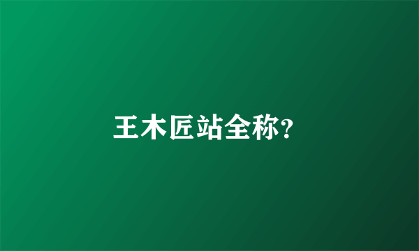 王木匠站全称？