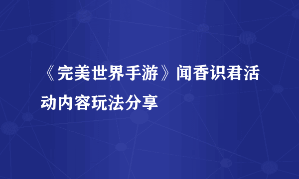 《完美世界手游》闻香识君活动内容玩法分享