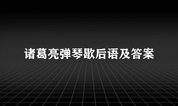 诸葛亮弹琴歇后语及答案
