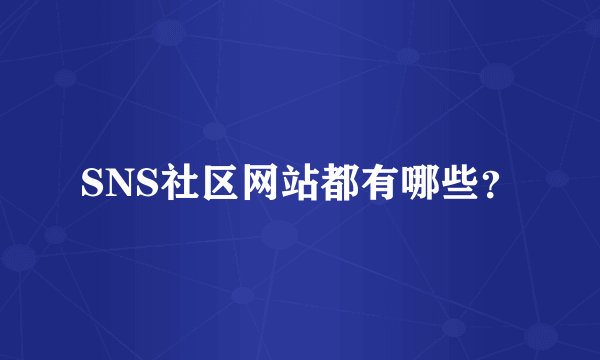 SNS社区网站都有哪些？