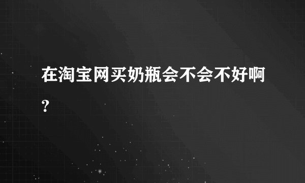 在淘宝网买奶瓶会不会不好啊？