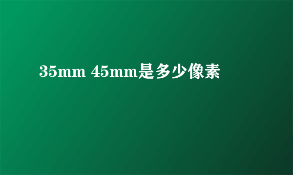 35mm 45mm是多少像素