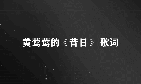 黄莺莺的《昔日》 歌词