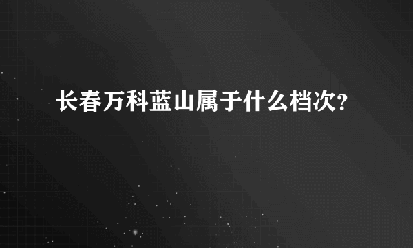 长春万科蓝山属于什么档次？