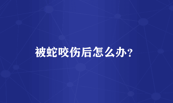 被蛇咬伤后怎么办？
