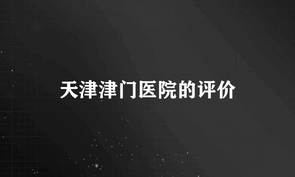 天津津门医院的评价