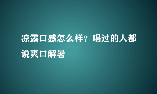凉露口感怎么样？喝过的人都说爽口解暑