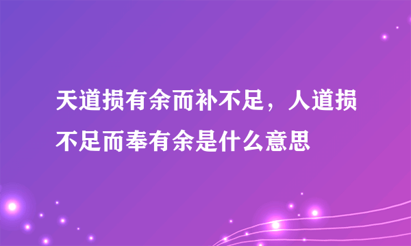 天道损有余而补不足，人道损不足而奉有余是什么意思