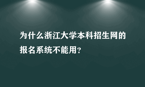 为什么浙江大学本科招生网的报名系统不能用？