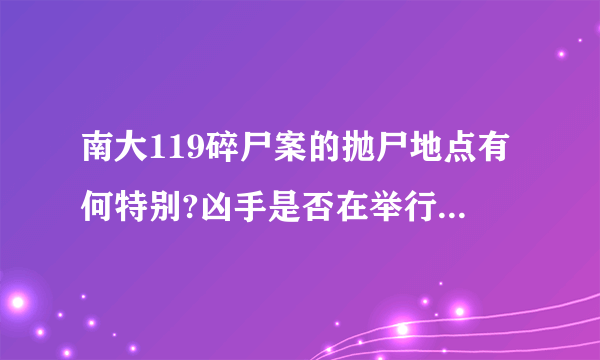 南大119碎尸案的抛尸地点有何特别?凶手是否在举行一种宗教仪式?