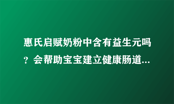 惠氏启赋奶粉中含有益生元吗？会帮助宝宝建立健康肠道菌群吗？
