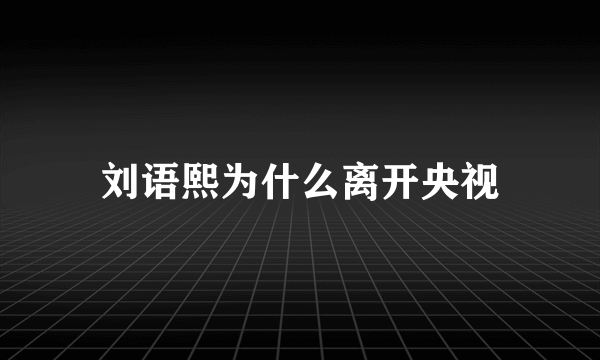 刘语熙为什么离开央视