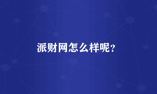 派财网怎么样呢？
