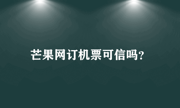 芒果网订机票可信吗？