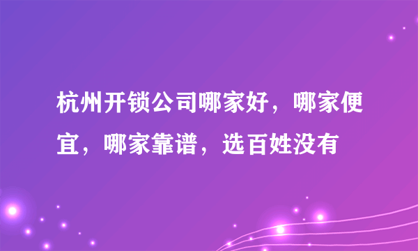 杭州开锁公司哪家好，哪家便宜，哪家靠谱，选百姓没有