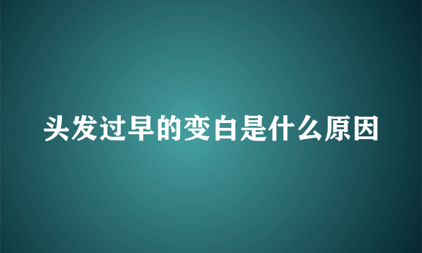 头发过早的变白是什么原因