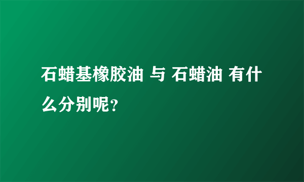 石蜡基橡胶油 与 石蜡油 有什么分别呢？