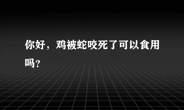 你好，鸡被蛇咬死了可以食用吗？