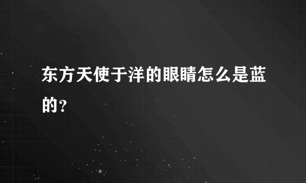 东方天使于洋的眼睛怎么是蓝的？