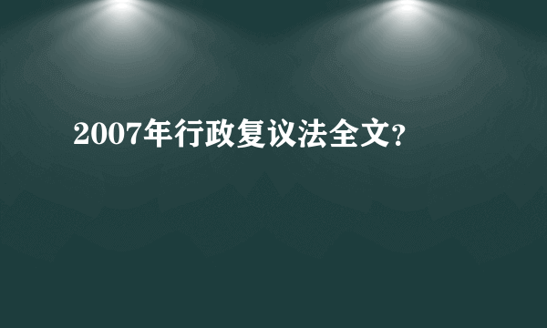 2007年行政复议法全文？