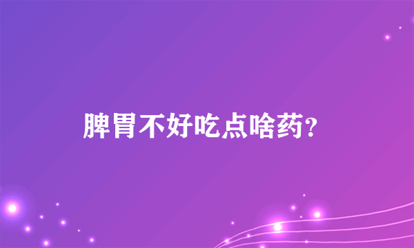 脾胃不好吃点啥药？