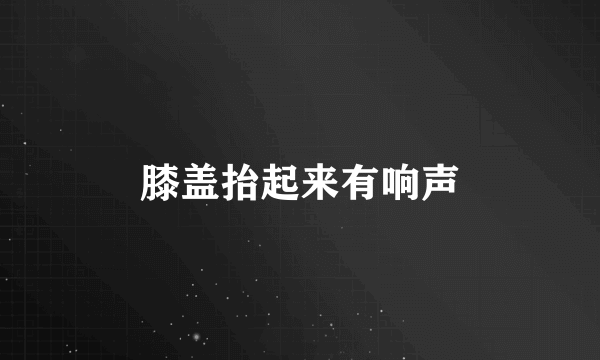 膝盖抬起来有响声