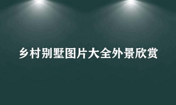 乡村别墅图片大全外景欣赏