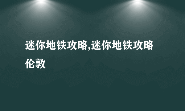 迷你地铁攻略,迷你地铁攻略伦敦
