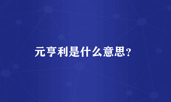 元亨利是什么意思？
