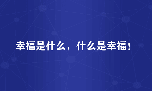 幸福是什么，什么是幸福！