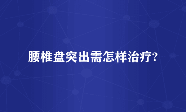 腰椎盘突出需怎样治疗?
