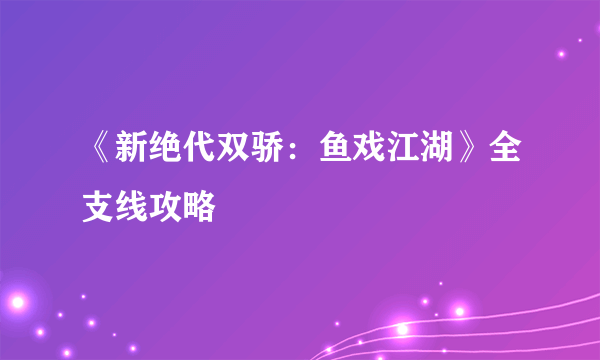 《新绝代双骄：鱼戏江湖》全支线攻略
