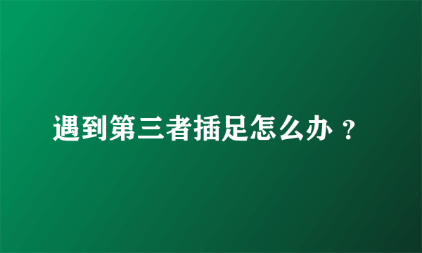 遇到第三者插足怎么办 ？