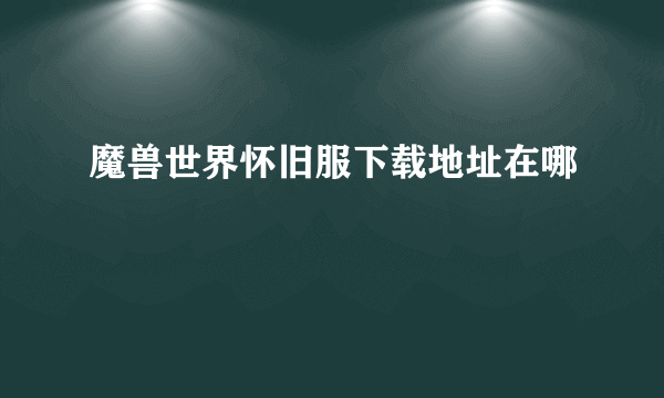 魔兽世界怀旧服下载地址在哪