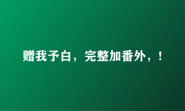 赠我予白，完整加番外，!