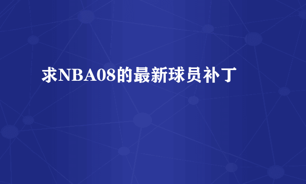 求NBA08的最新球员补丁