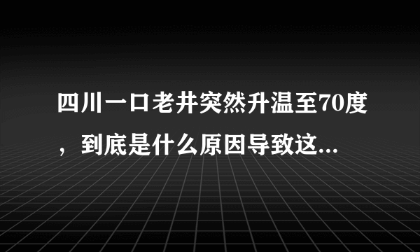 四川一口老井突然升温至70度，到底是什么原因导致这种情况？
