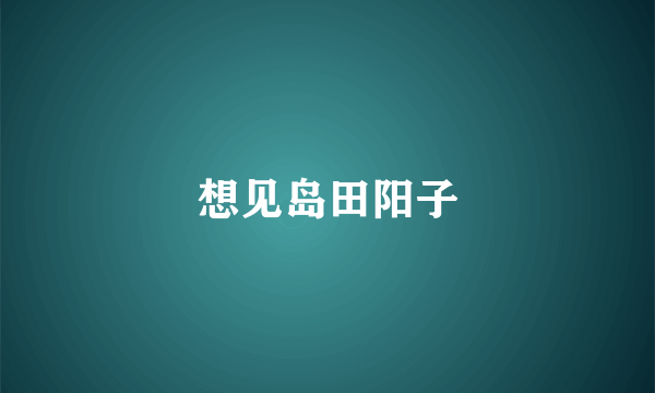 想见岛田阳子
